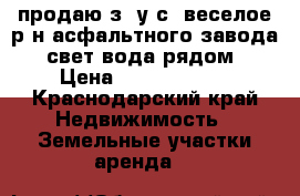 продаю з/ у с. веселое р-н асфальтного завода, свет вода рядом › Цена ­ 11 000 000 - Краснодарский край Недвижимость » Земельные участки аренда   